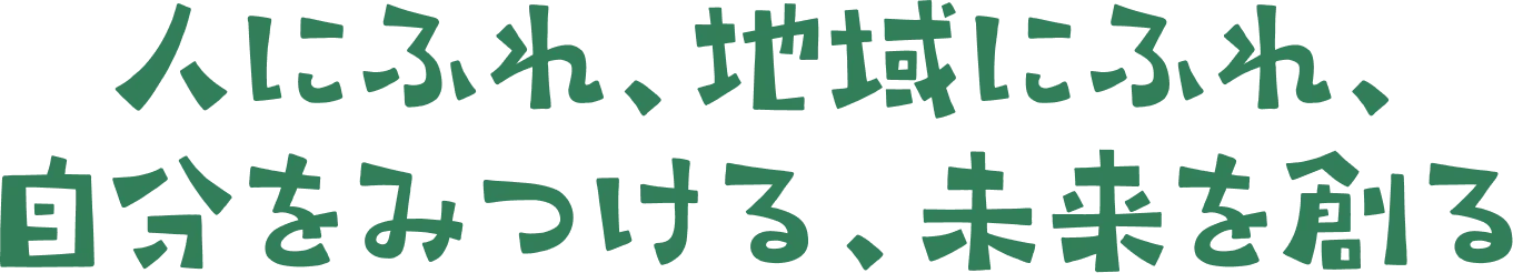 人にふれ、地域にふれ、自分をみつける、未来を創る
